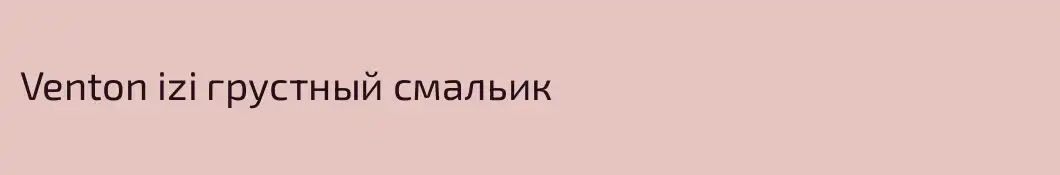 Venton izi грустный смальик